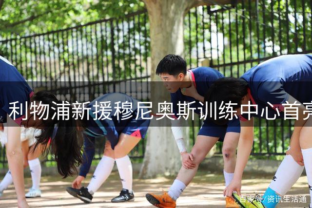 利物浦新援穆尼奥斯训练中心首亮相 与经纪人共同见证历史时刻