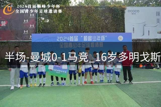 半场-曼城0-1马竞 16岁多明戈斯破门赖因德斯失良机萨维尼奥造险