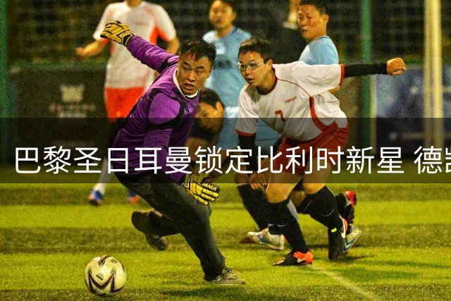 巴黎圣日耳曼锁定比利时新星 德凯特拉雷或成今夏意外之选