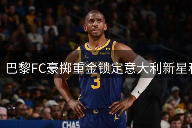 巴黎FC豪掷重金锁定意大利新星科莱奥肖，长约签至2031年