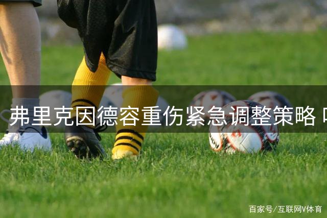 弗里克因德容重伤紧急调整策略 叫停青训新星转会计划