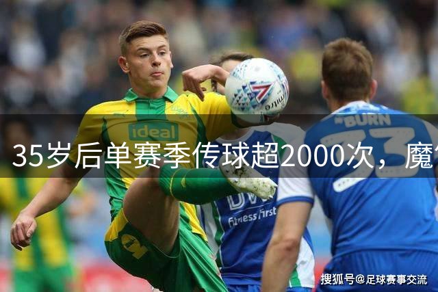 35岁后单赛季传球超2000次，魔笛是近20个赛季五大联赛唯一中场